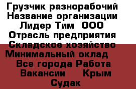 Грузчик-разнорабочий › Название организации ­ Лидер Тим, ООО › Отрасль предприятия ­ Складское хозяйство › Минимальный оклад ­ 1 - Все города Работа » Вакансии   . Крым,Судак